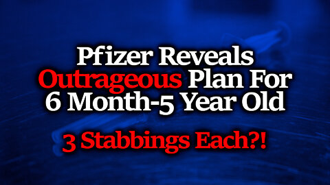 Pfizer Wants 3 Shots Per Baby & Child From 6 Month - 5 Year Old; Impossible Efficacy Claim EXPOSED?