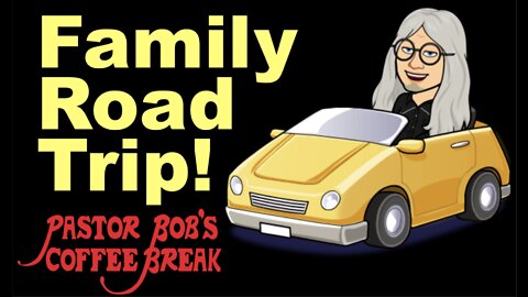 FAMILY ROAD TRIP! / Pastor Bob's Coffee Break