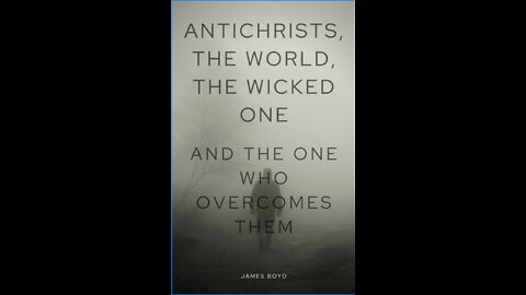 Antichrists, the World, and the Wicked One — and the One who Overcomes Them, by James Boyd