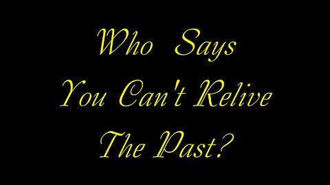 WHO SAYS you cant relive the past?