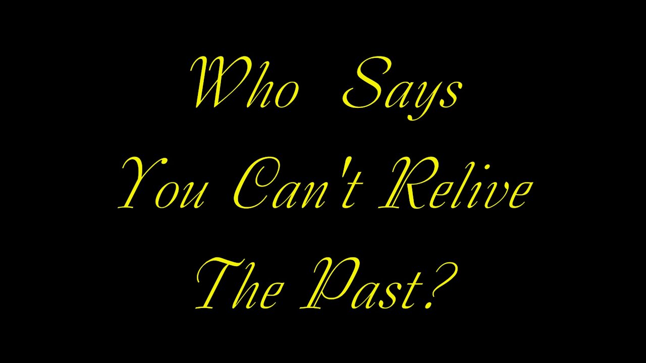 WHO SAYS you cant relive the past?