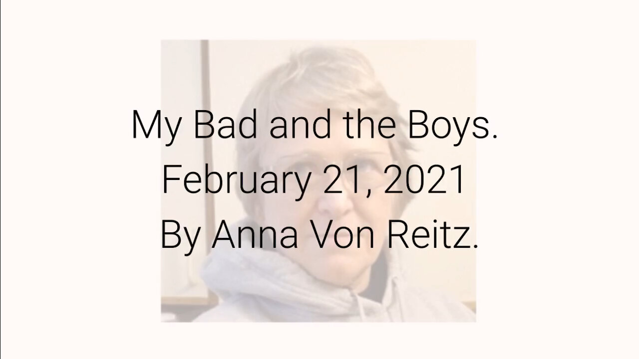 My Bad and the Boys February 21, 2021 By Anna Von Reitz