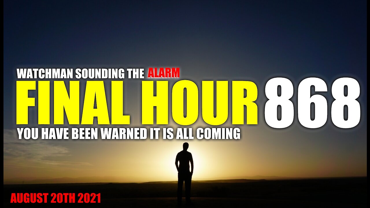 FINAL HOUR 868 - YOU HAVE BEEN WARNED IT IS ALL COMING - WATCHMAN SOUNDING THE ALARM