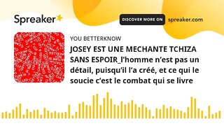 JOSEY EST UNE MECHANTE TCHIZA SANS ESPOIR_l’homme n’est pas un détail, puisqu’il l’a créé, et ce qui