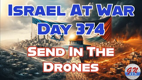 GNITN Special Edition Israel At War Day 374: Send In The Drones