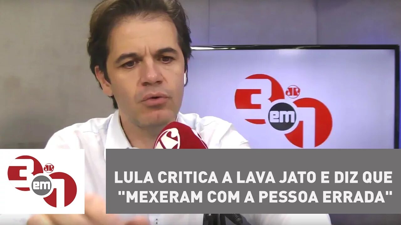 Lula critica a Lava Jato e diz que "mexeram com a pessoa errada"