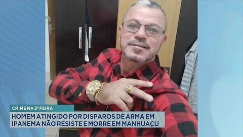 Crime na 3ª feira: Homem atingido por disparos de arma em Ipanema não resiste e morre em Manhuaçu.