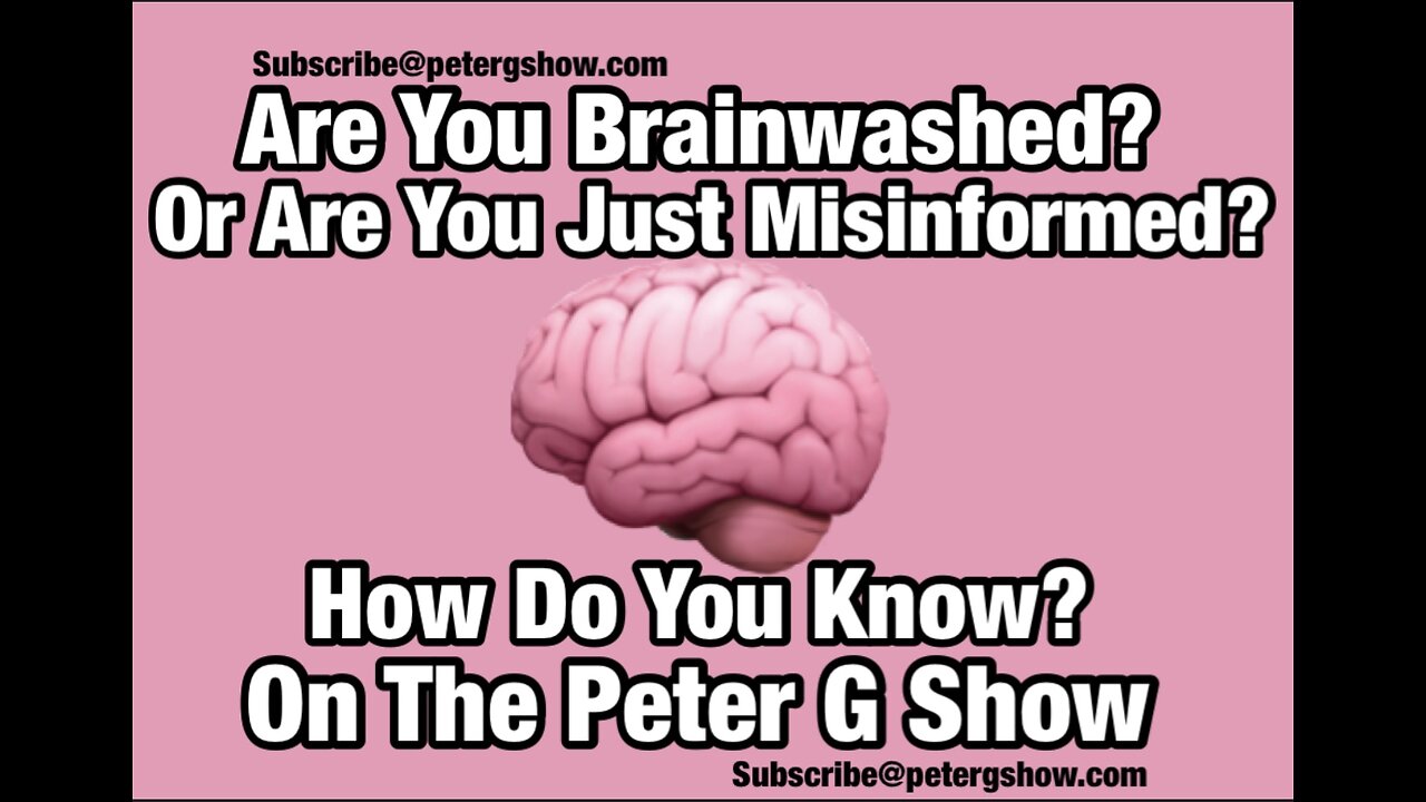 Are You Brainwashed or Just Misinformed? On The Peter G Show. Nov 13, 2024 Show #271