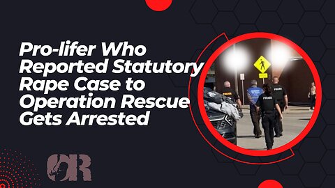 Pro-lifer Who Reported Statutory Rape Case to Operation Rescue Gets Arrested