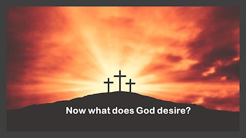 Sermon Only | Now what does God desire? | 20210613