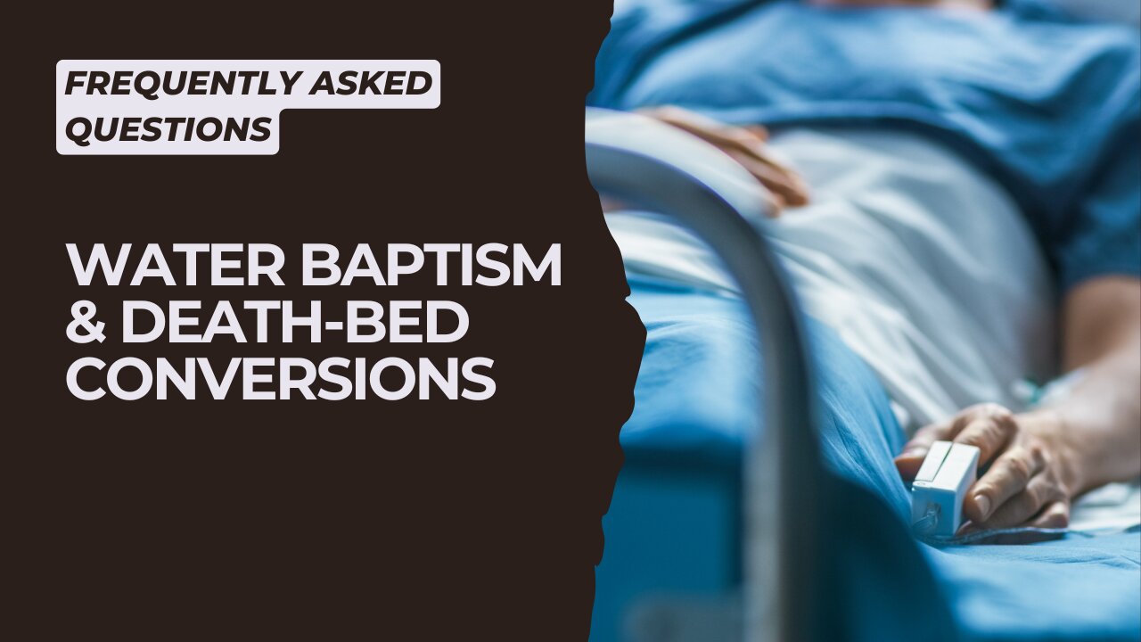 Biblical Baptism: Death-Bed Conversions & The Role Of Water Baptism