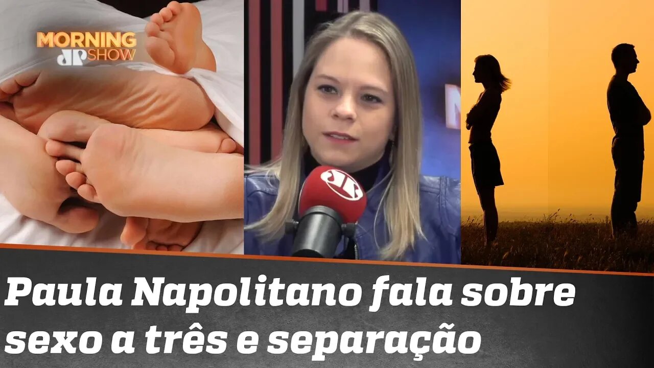 Sexo a três e separação: assuntos para Paula Napolitano