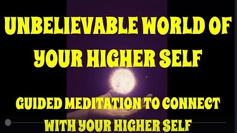 UNBELIEVABLE WORLD OF YOUR HIGHER SELF GUIDED MEDITATION