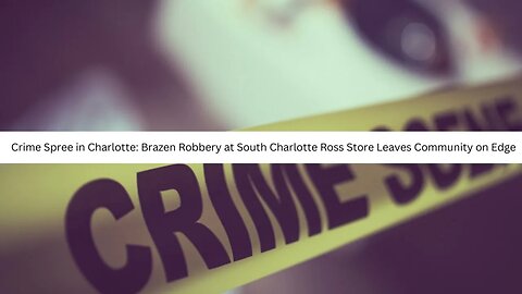 Crime Spree in Charlotte: Brazen Robbery at South Charlotte Ross Store Leaves Community on Edge