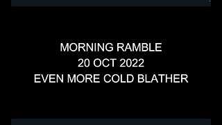 Morning Ramble - 20221020 - Even More Cold Blather