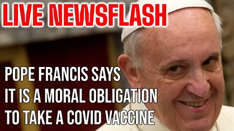 LIVE NEWSFLASH: Pope Francis Pushes the COVID19 Vaccines Again as "Moral Obligation"!