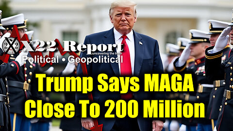 New X22 Report: Trump Says MAGA Close To 200 Million, The Election Becomes To Big To Rig