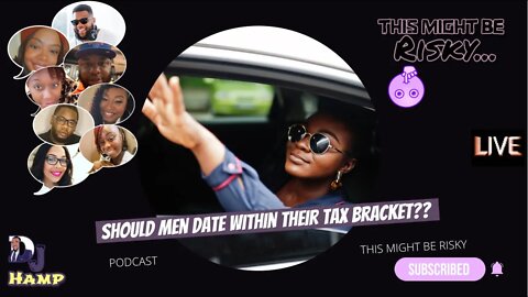 THE LADIES SAY MEN SHOULD DATE WITHIN THEIR TAX BRACKET??