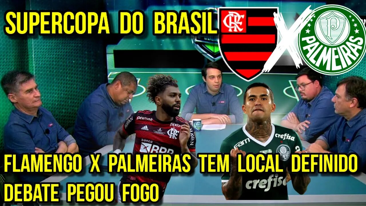 SUPERCOPA DO BRASIL! DEBATE PEGOU FOGO! LOCAL DEFINIDO PARA A DECISÃO FLAMENGO X PALMEIRAS - É TRETA