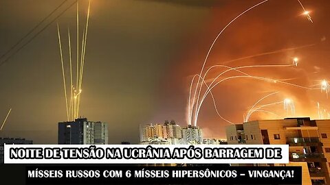 Noite De Tensão Na Ucrânia Após Barragem De Mísseis Russos Com 6 Mísseis Hipersônicos – Vingança!