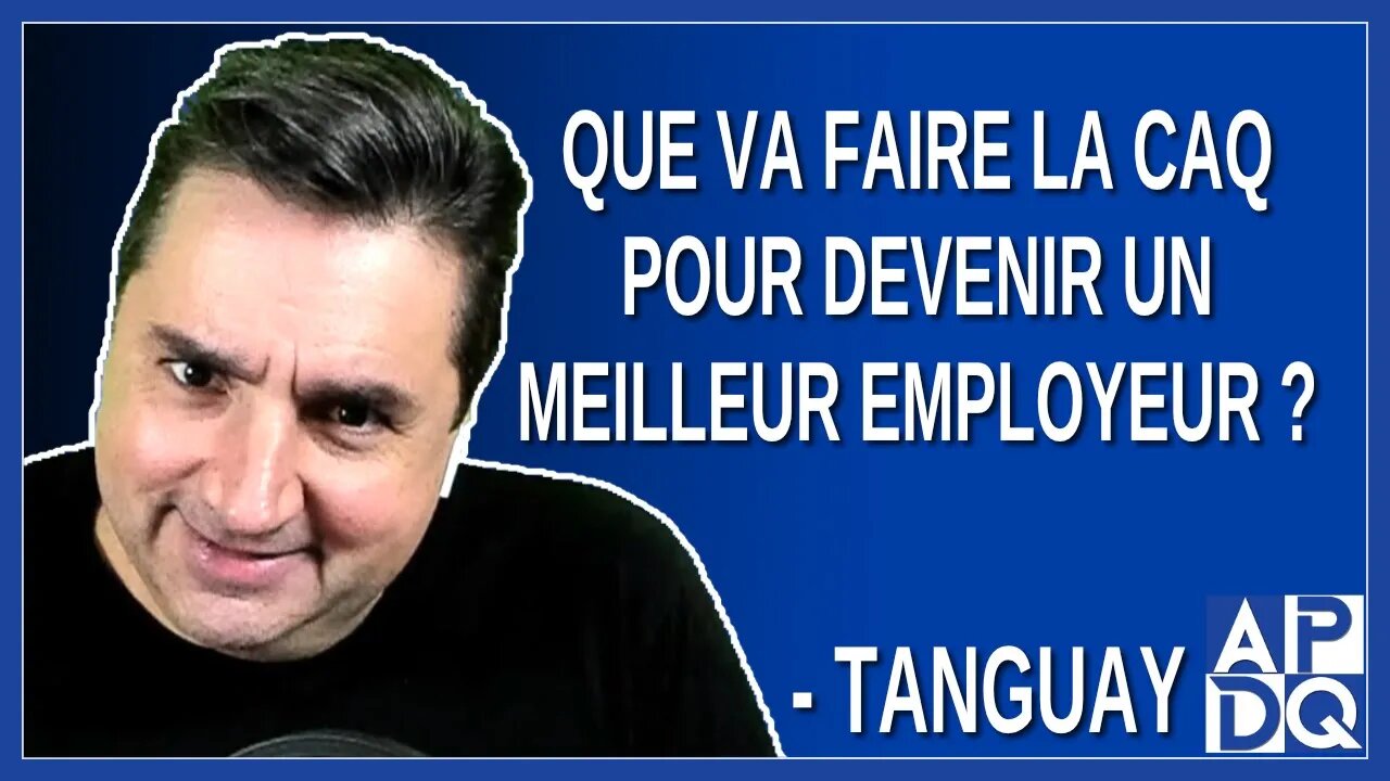 Que va faire la CAQ pour devenir un meilleur employeur ? Dit Tanguay