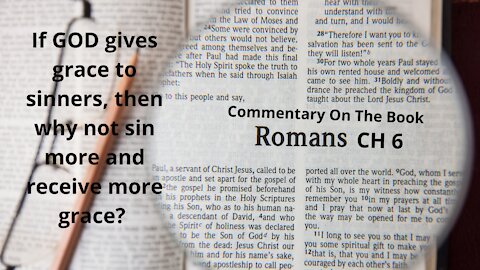 Commentary on the Book Of Roman. CH 6. If GOD gives grace to sinners, why not sin all the more?