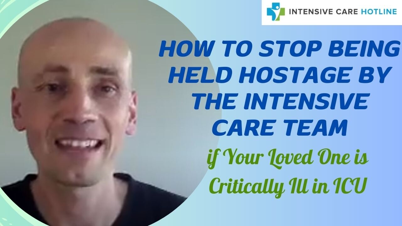 HOW TO STOP BEING HELD HOSTAGE BY THE INTENSIVE CARE TEAM if your loved one is critically ill in ICU