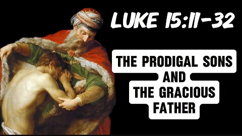 Luke 15:11-32: The Two Prodigal Sons and the Gracious Father