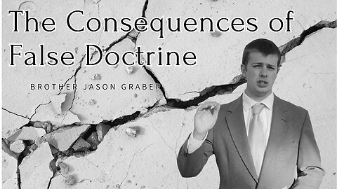 The Consequences of False Doctrine || Brother Jason Graber