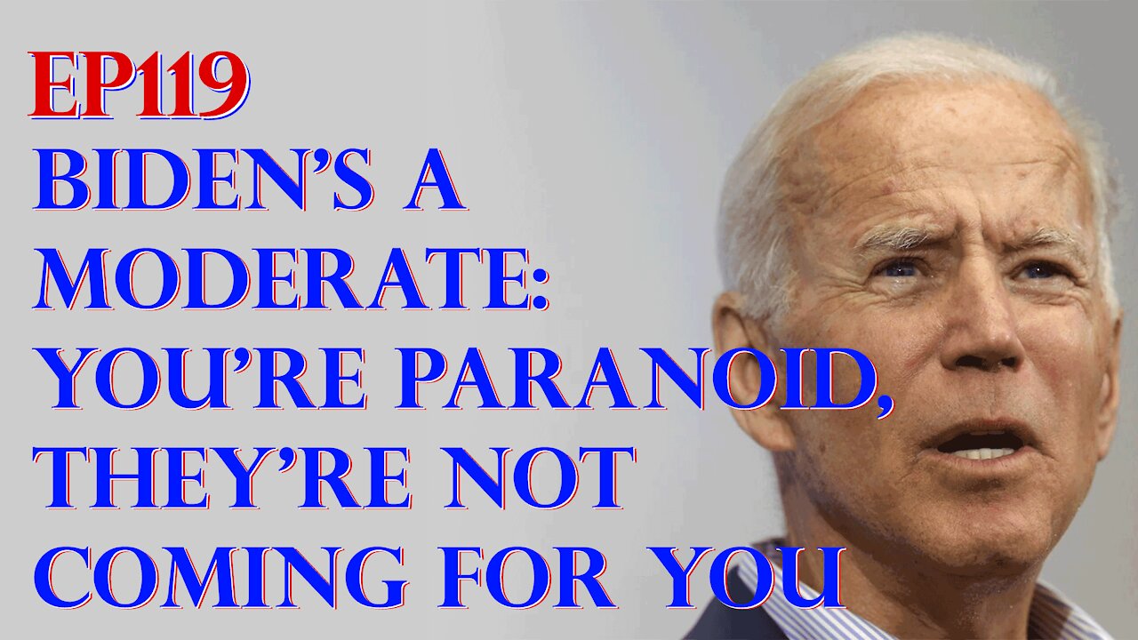 Ep119: Biden’s a moderate, and you’re paranoid if you think they are coming for you.
