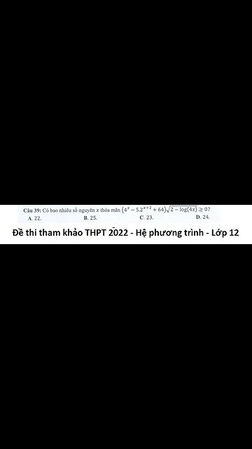 Đề thi tham khảo THPT2022 Câu 39: Có bao nhiêu số nguyên x thỏa mãn (4^x-5.2^(x+2)+64)√(2-log(4x))≥0