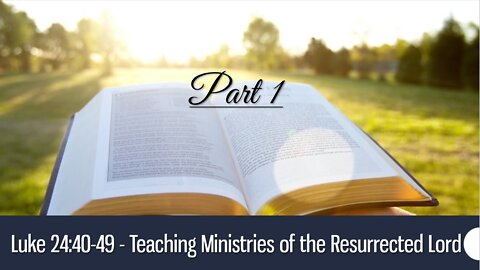 Luke 24:40-49 - Teaching Ministries of the Resurrected Lord - Part 1