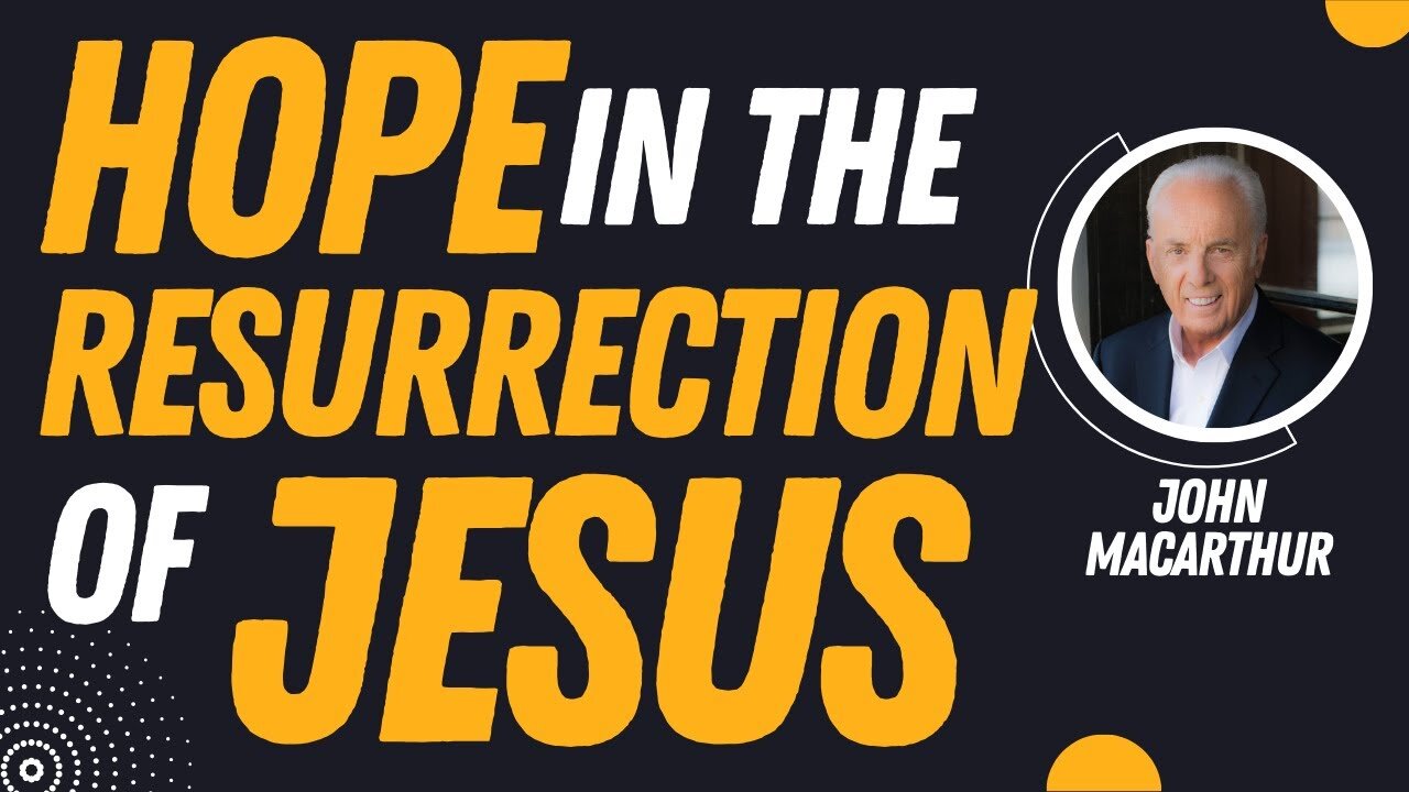 Hope in the Resurrection of Jesus Christ | Pastor John MacArthur