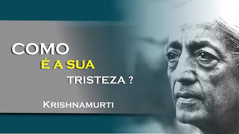 SUA TRISTEZA É CONSCIÊNTE OU INCONSCIÊNTE, JULHO, KRISHNAMURTI DUBLADO