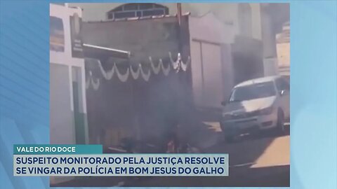 Vale do Rio Doce: Suspeito monitorado pela justiça resolve se vingar da PM em Bom Jesus do Galho.