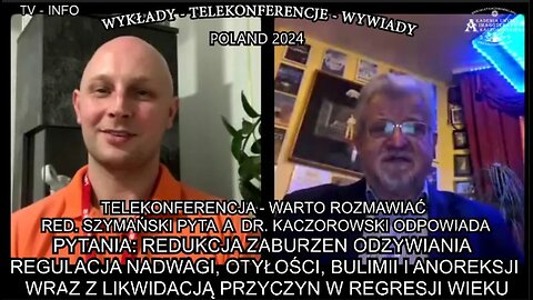 REDUKCJA ZABURZEŃ ODŻYWIANIA,REGULACJA NADWAGI,OTYŁOŚCI,BULIMII I ANOREKSJI WRAZ Z LIKWIDACJĄ PRZYCZYN W REGRESJI WIEKU. TELEKONFERENCJA - WARTO ROZMAWIAĆ RED.SZYMAŃSKI PYTA A DR. KACZOROWSKI ODPOWIADA./TV INFO POLAND 2024