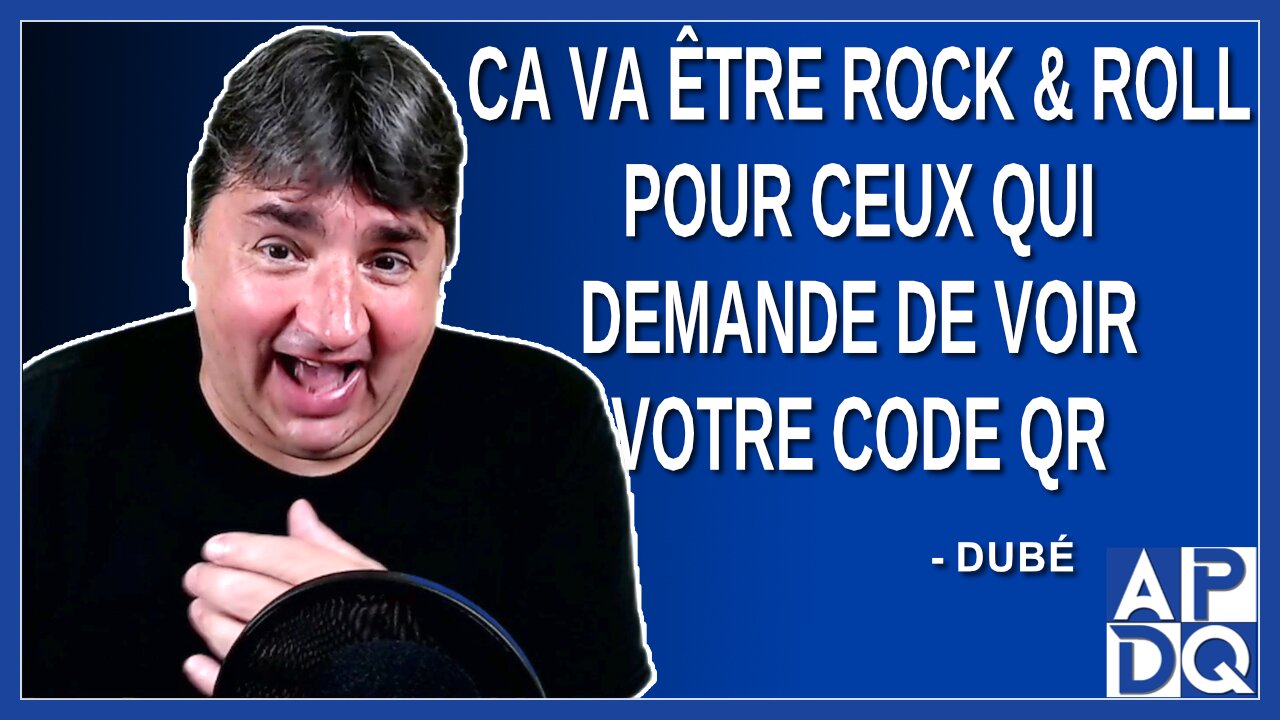 Ca va être rock & roll pour ceux qui demande de voir votre code QR. Dit Dubé