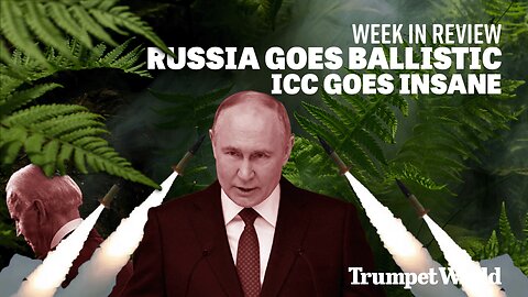 Week in Review: Russia Goes Ballistic, ICC Goes Insane | Trumpet World