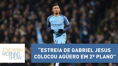 “Estreia de Gabriel Jesus colocou Agüero em 2º plano", analisa Ulisses Neto | Morning Show