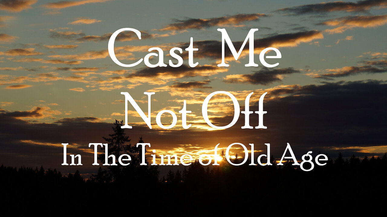 Cast me not off in the time of old age