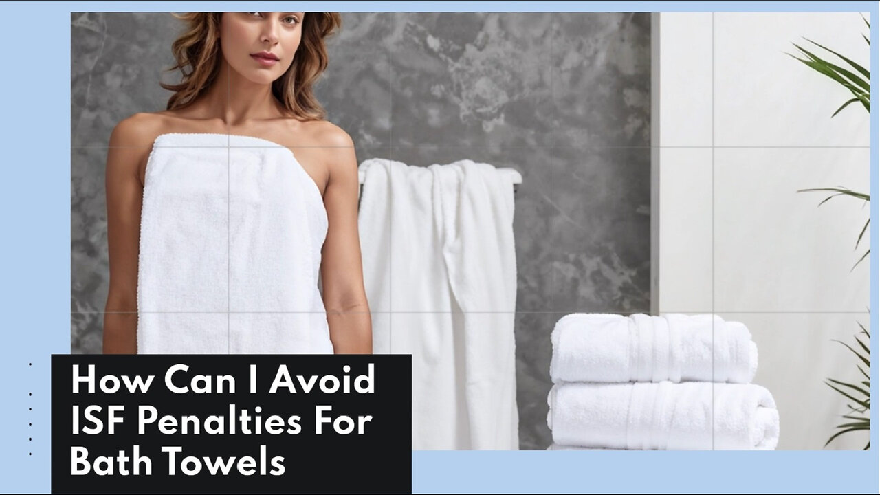 Mastering ISF: How to Avoid Penalties for Importing Bath Towels