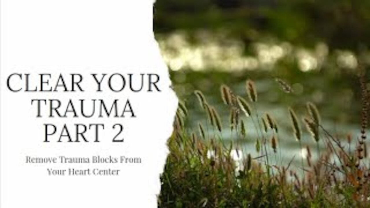 Part 2 - Clearing Trauma Blocks from your Heart Center