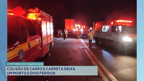 Contorno do Vale do Aço: Colisão de Carro e Carreta deixa um Morto e Dois Feridos.