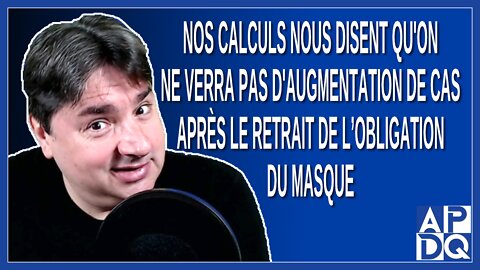 On calculs qu'on ne verra pas d'augmentation de cas après le retrait de l’obligation du masque