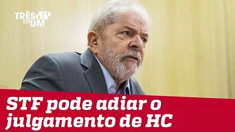 STF pode adiar julgamento de Habeas Corpus do ex-presidente Lula