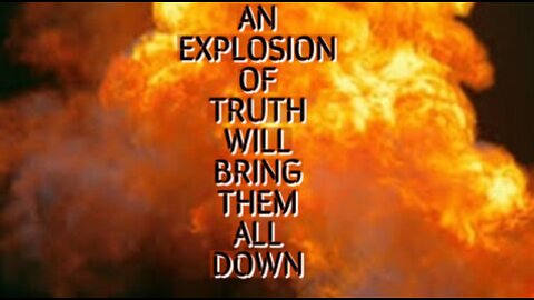 EXPLOSION OF TRUTH WILL BRING THEM ALL DOWN