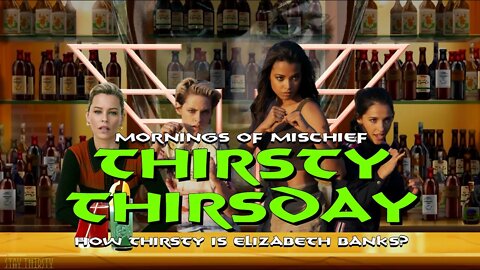 MORNINGS OF MISCHIEF - THIRSTY THURSDAY ELIZABETH BANKS IS THIRSTY!