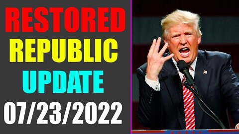 RESTORED REPUBLIC VIA A GCR UPDATE AS OF JULY 23, 2022 - TRUMP NEWS