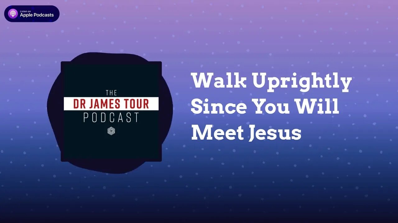 Walk Uprightly Since You Will Meet Jesus - II Peter 3, Part 3 - The Dr James Tour Podcast