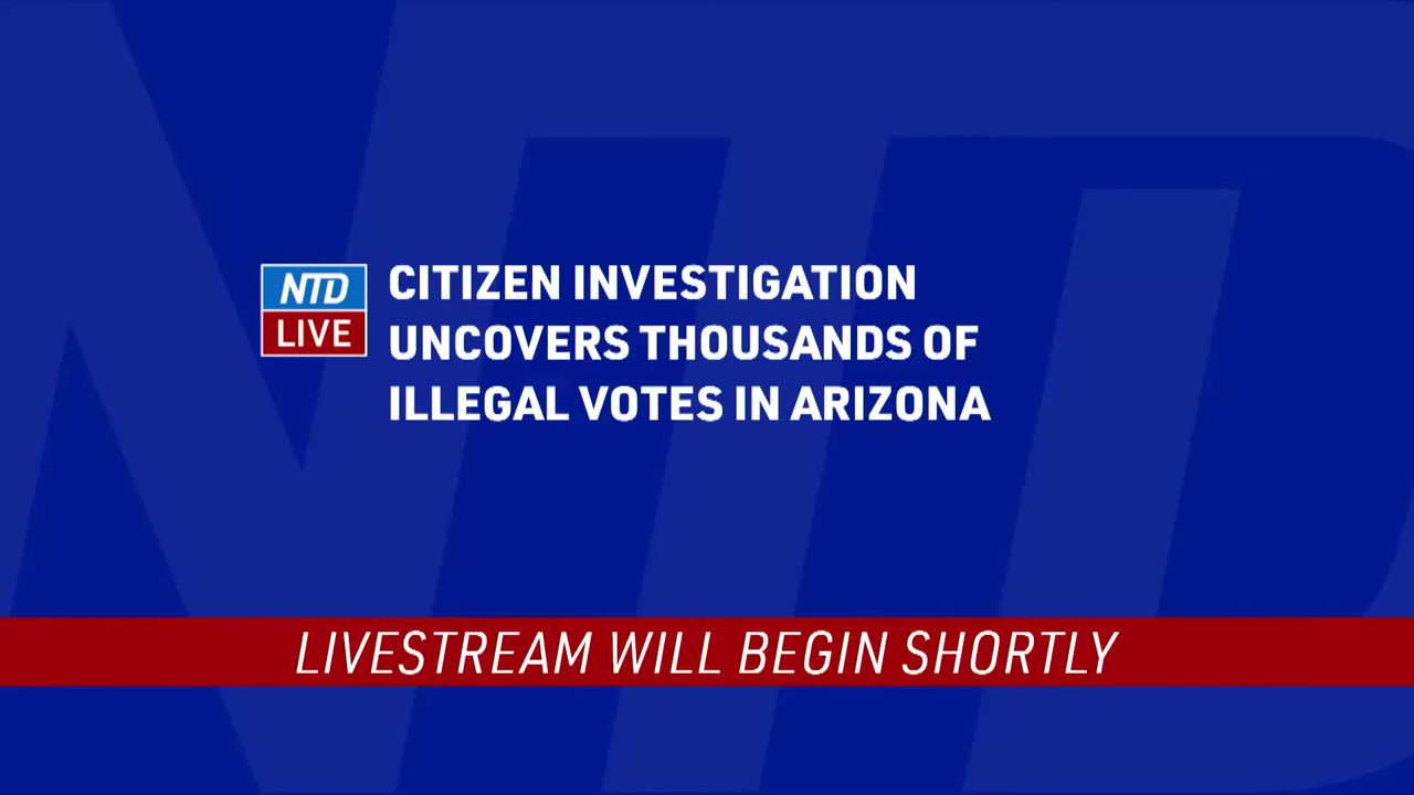 NTD LIVE ~ Citizen Investigation Uncovers Thousands of Unlawful Votes in Arizona